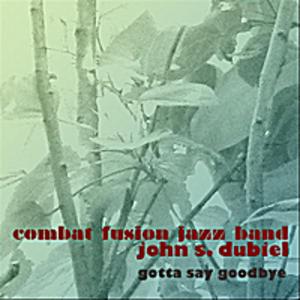 Front Cover Album John S Dubiel Combat Fusion Jazz Band - Gotta Say Goodbye